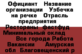 Официант › Название организации ­ Узбечка на речке › Отрасль предприятия ­ Рестораны, фастфуд › Минимальный оклад ­ 25 000 - Все города Работа » Вакансии   . Амурская обл.,Благовещенский р-н